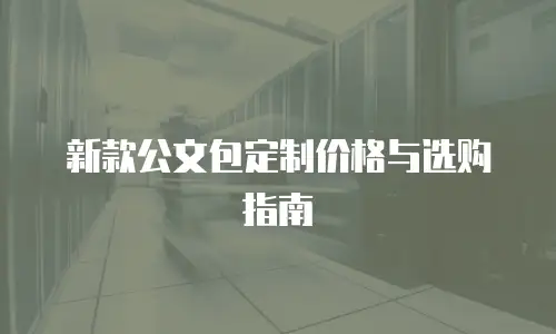 新款公文包定制价格与选购指南