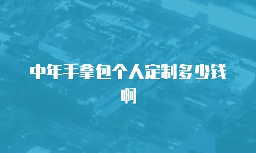 中年手拿包个人定制多少钱啊