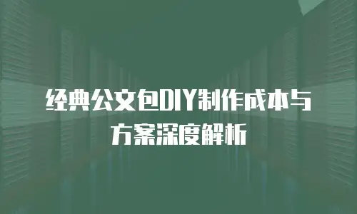 经典公文包DIY制作成本与方案深度解析