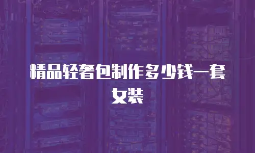 精品轻奢包制作多少钱一套女装