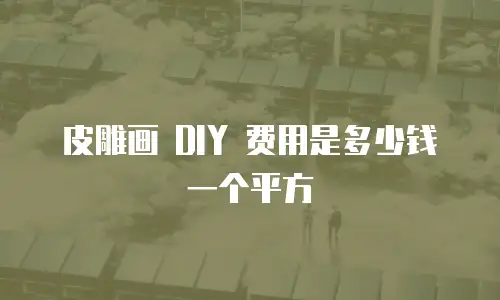 皮雕画 DIY 费用是多少钱一个平方