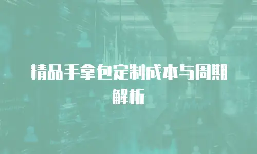 精品手拿包定制成本与周期解析