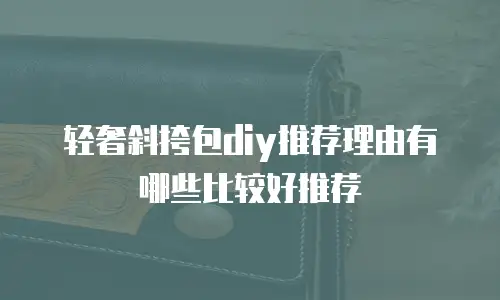 轻奢斜挎包diy推荐理由有哪些比较好推荐
