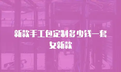 新款手工包定制多少钱一套女新款