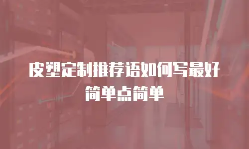 皮塑定制推荐语如何写最好简单点简单