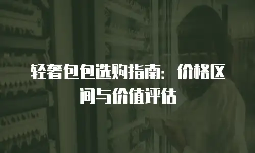 轻奢包包选购指南：价格区间与价值评估