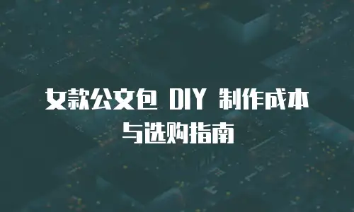 女款公文包 DIY 制作成本与选购指南