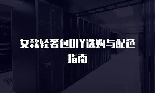 女款轻奢包DIY选购与配色指南