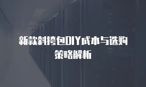 新款斜挎包DIY成本与选购策略解析