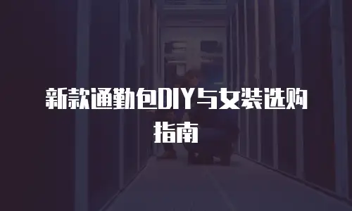 新款通勤包DIY与女装选购指南