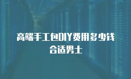 高端手工包DIY费用多少钱合适男士