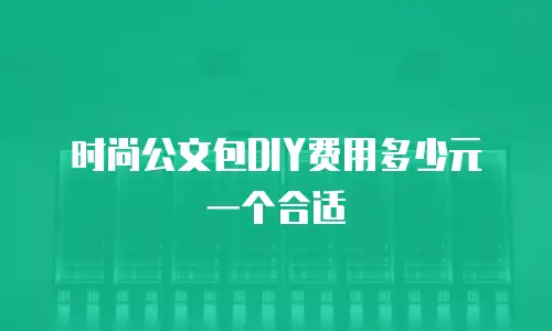 时尚公文包DIY费用多少元一个合适