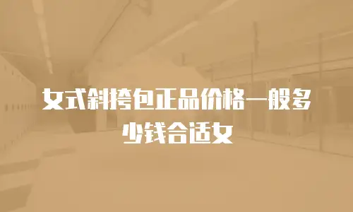 女式斜挎包正品价格一般多少钱合适女