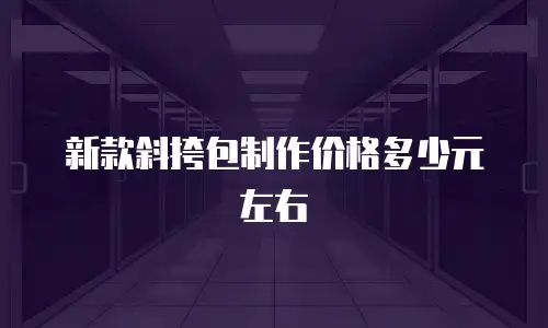 新款斜挎包制作价格多少元左右