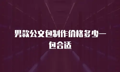 男款公文包制作价格多少一包合适