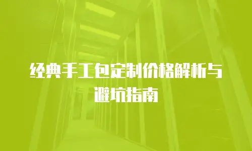 经典手工包定制价格解析与避坑指南