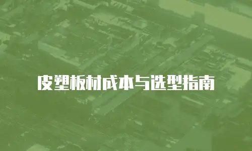 皮塑板材成本与选型指南