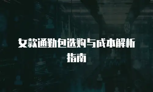 女款通勤包选购与成本解析指南