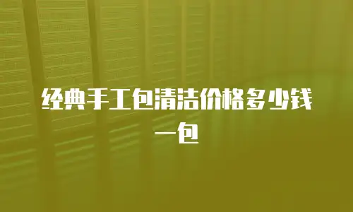 经典手工包清洁价格多少钱一包
