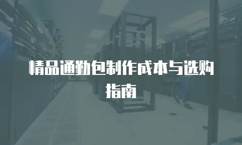 精品通勤包制作成本与选购指南