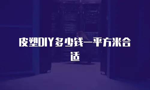皮塑DIY多少钱一平方米合适