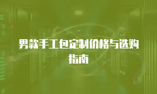 男款手工包定制价格与选购指南