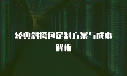 经典斜挎包定制方案与成本解析