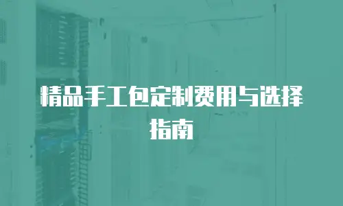 精品手工包定制费用与选择指南