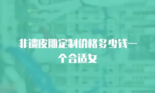 非遗皮雕定制价格多少钱一个合适女