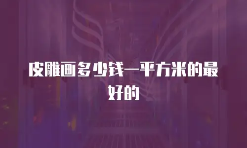 皮雕画多少钱一平方米的最好的