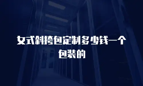 女式斜挎包定制多少钱一个包装的