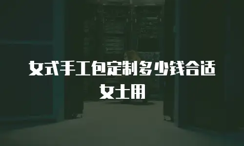 女式手工包定制多少钱合适女士用