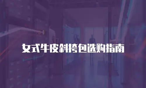 女式牛皮斜挎包选购指南