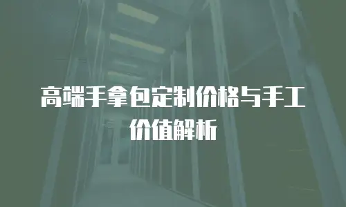 高端手拿包定制价格与手工价值解析
