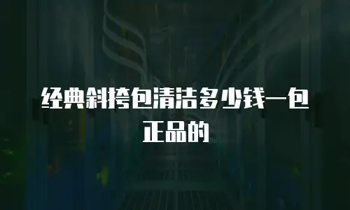 经典斜挎包清洁多少钱一包正品的