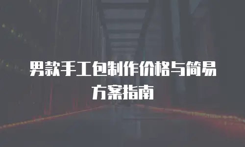男款手工包制作价格与简易方案指南
