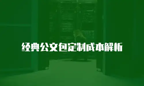 经典公文包定制成本解析