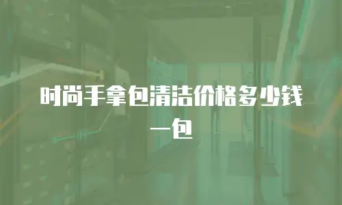 时尚手拿包清洁价格多少钱一包