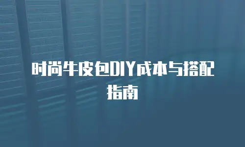 时尚牛皮包DIY成本与搭配指南