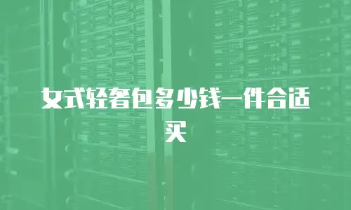 女式轻奢包多少钱一件合适买