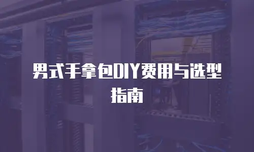 男式手拿包DIY费用与选型指南