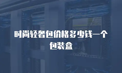 时尚轻奢包价格多少钱一个包装盒
