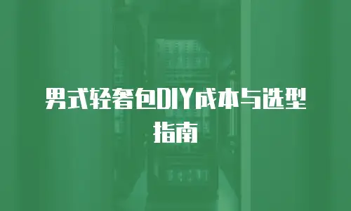 男式轻奢包DIY成本与选型指南