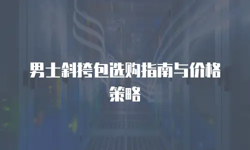 男士斜挎包选购指南与价格策略