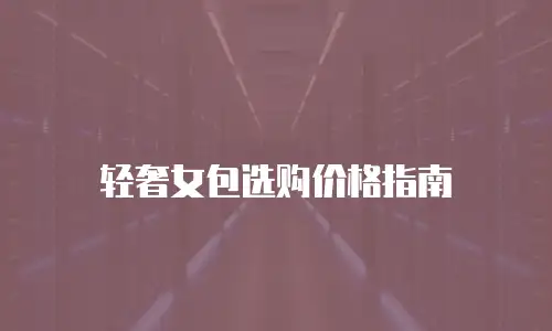 轻奢女包选购价格指南