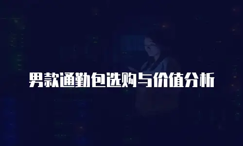 男款通勤包选购与价值分析