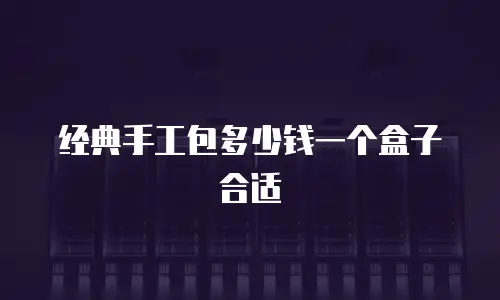 经典手工包多少钱一个盒子合适