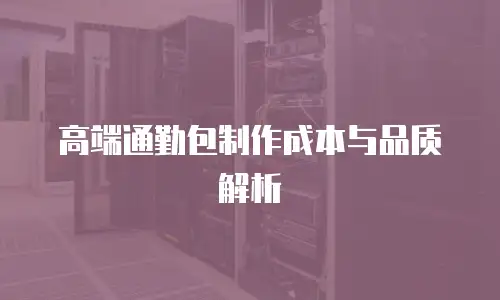 高端通勤包制作成本与品质解析