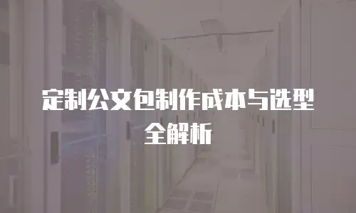 定制公文包制作成本与选型全解析