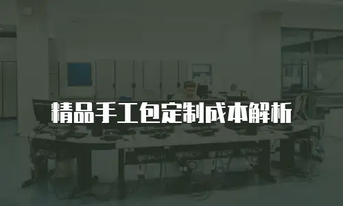 精品手工包定制成本解析